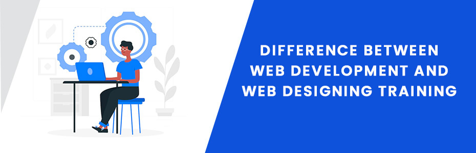 Difference between Web Development and Web Designing Training